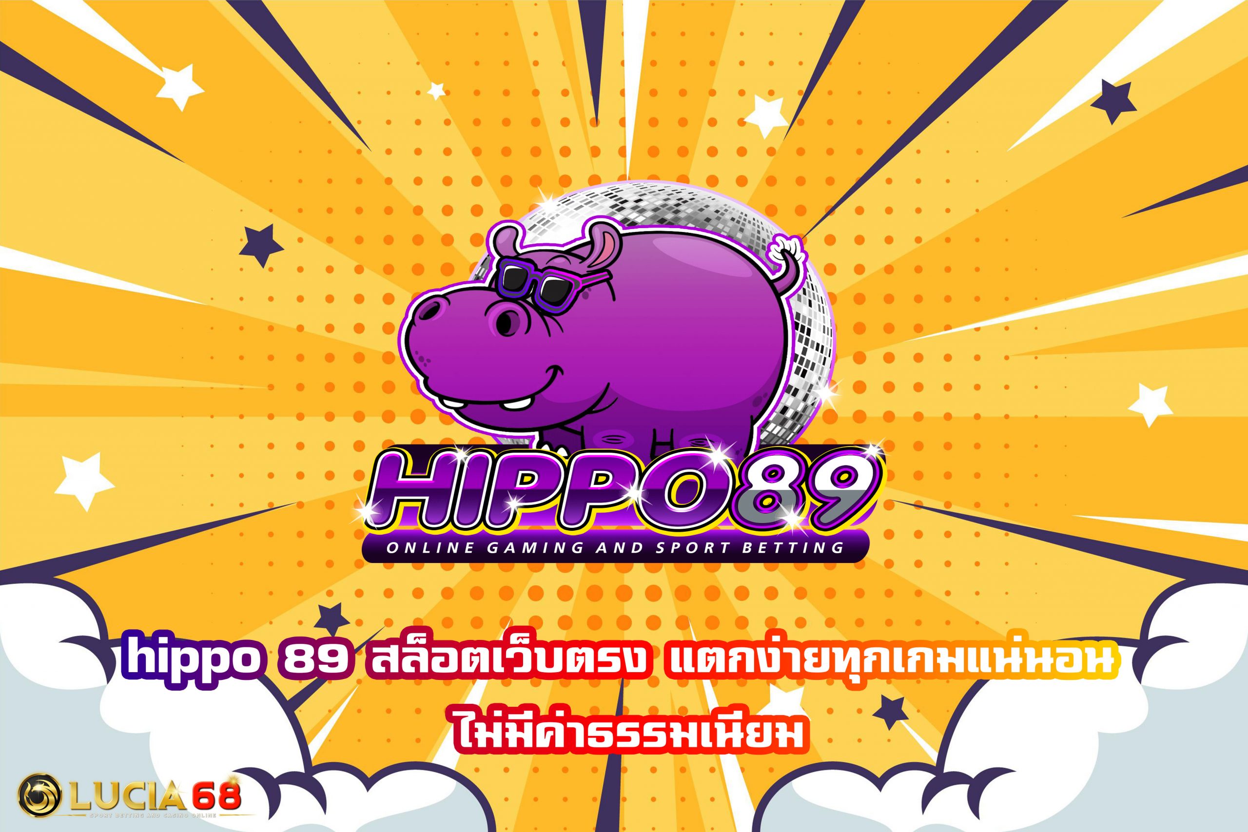 hippo 89 สล็อตเว็บตรง แตกง่ายทุกเกมแน่นอน ไม่มีค่าธรรมเนียม