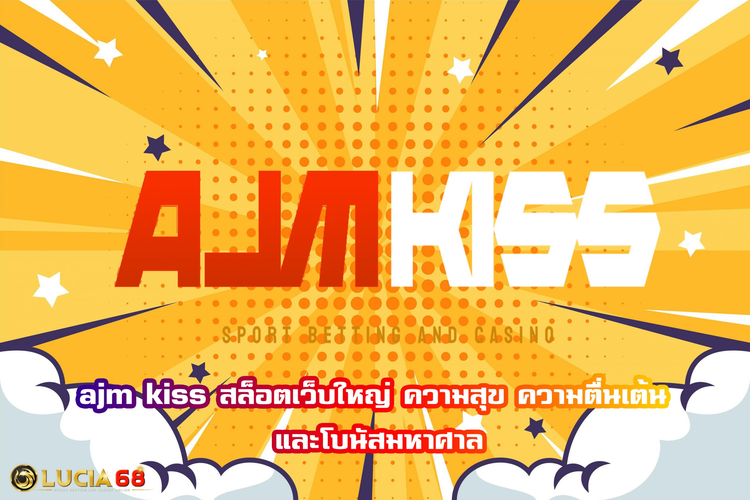 ajm kiss สล็อตเว็บใหญ่ ความสุข ความตื่นเต้น และโบนัสมหาศาล