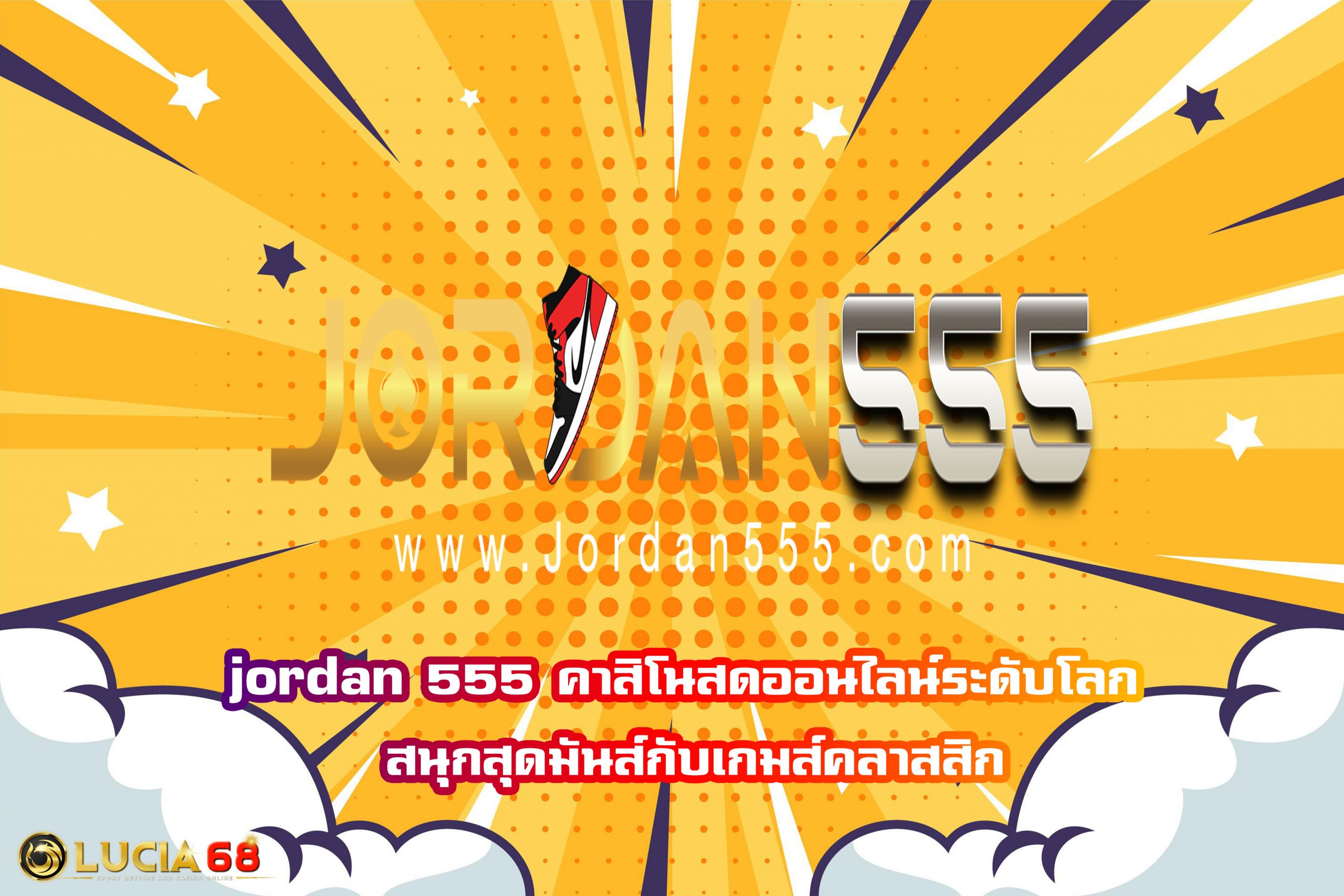 jordan 555 คาสิโนสดออนไลน์ระดับโลก สนุกสุดมันส์กับเกมส์คลาสสิก