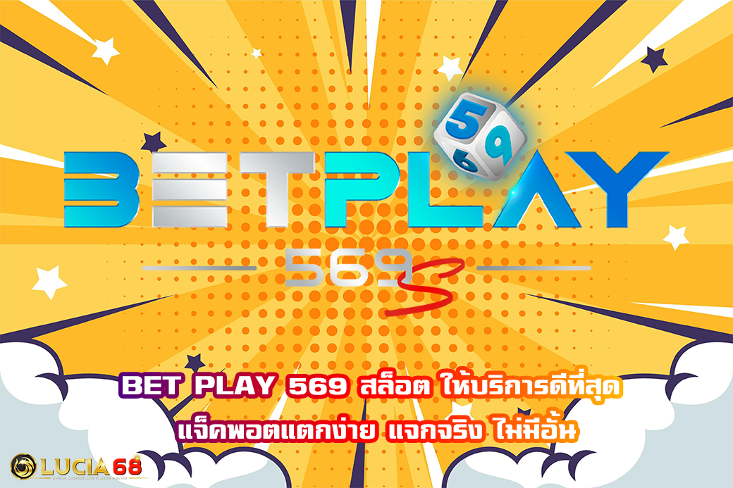 BET PLAY 569 สล็อต ให้บริการดีที่สุด แจ็คพอตแตกง่าย แจกจริง ไม่มีอั้น