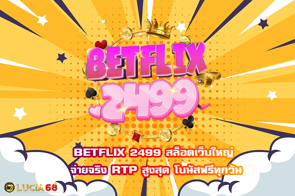 BETFLIX 2499 สล็อตเว็บใหญ่ จ่ายจริง RTP สูงสุด โบนัสฟรีทุกวัน