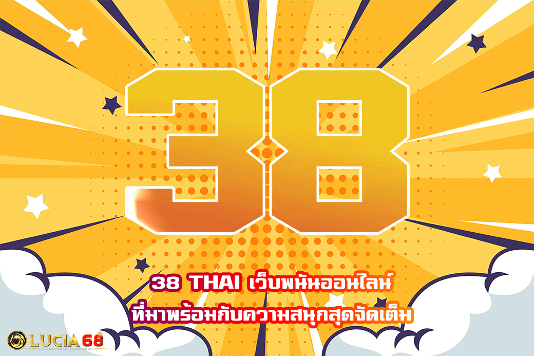 38 THAI เว็บพนันออนไลน์ ที่มาพร้อมกับความสนุกสุดจัดเต็ม