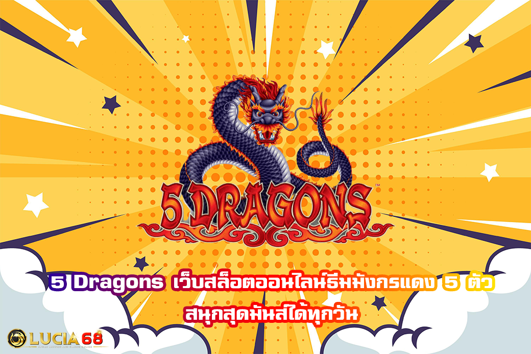 5 Dragons เว็บสล็อตออนไลน์ธีมมังกรแดง 5 ตัว สนุกสุดมันส์ได้ทุกวัน