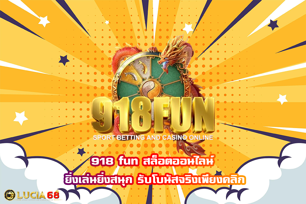 918 fun สล็อตออนไลน์ ยิ่งเล่นยิ่งสนุก รับโบนัสจริงเพียงคลิก