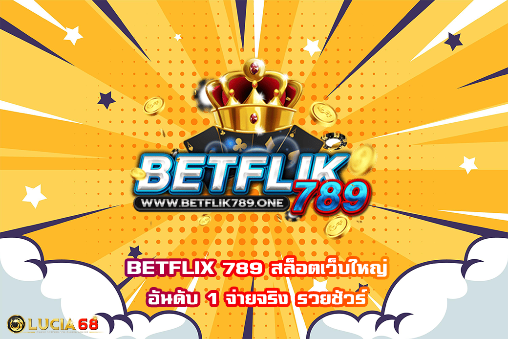BETFLIX 789 สล็อตเว็บใหญ่ อันดับ 1 จ่ายจริง รวยชัวร์