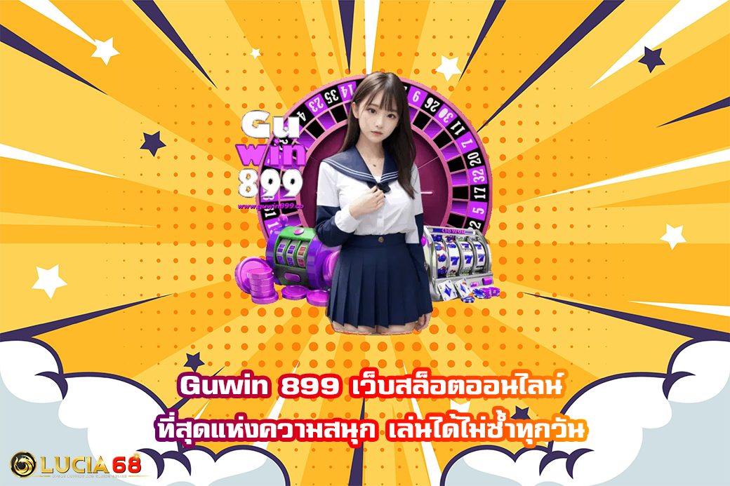 Guwin 899 เว็บสล็อตออนไลน์ ที่สุดแห่งความสนุก เล่นได้ไม่ซ้ำทุกวัน