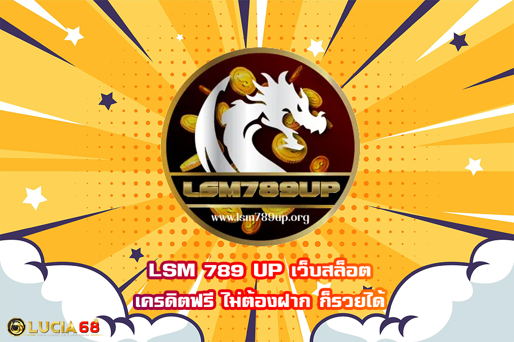 LSM 789 UP เว็บสล็อต เครดิตฟรี ไม่ต้องฝาก ก็รวยได้
