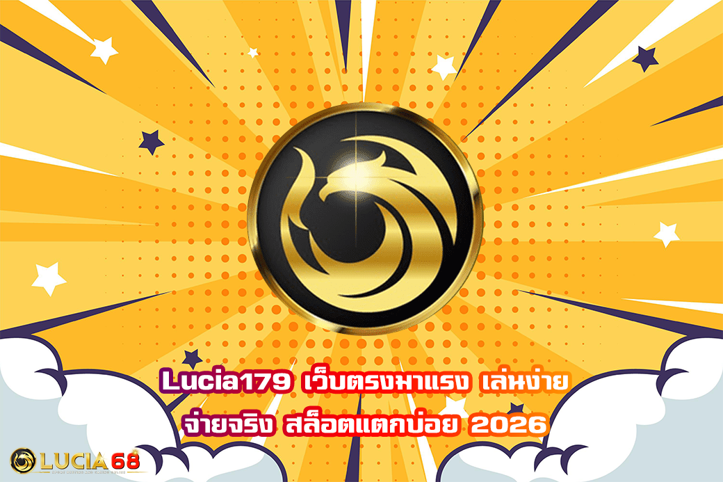 Lucia179 เว็บตรงมาแรง เล่นง่าย จ่ายจริง สล็อตแตกบ่อย 2026