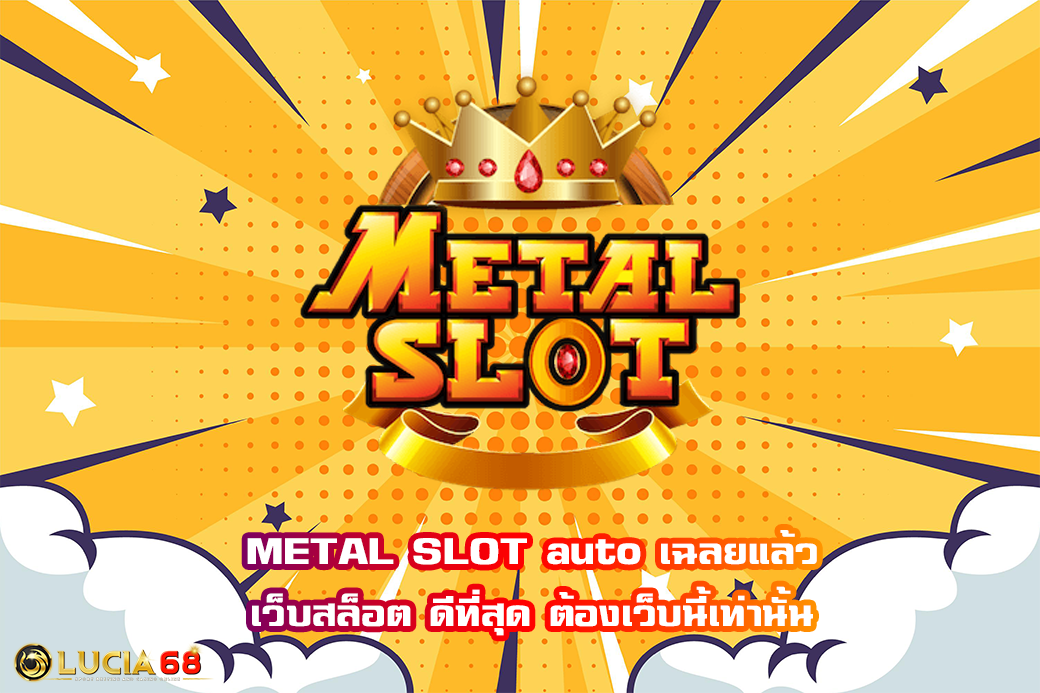 METAL SLOT auto เฉลยแล้ว เว็บสล็อต ดีที่สุด ต้องเว็บนี้เท่านั้น