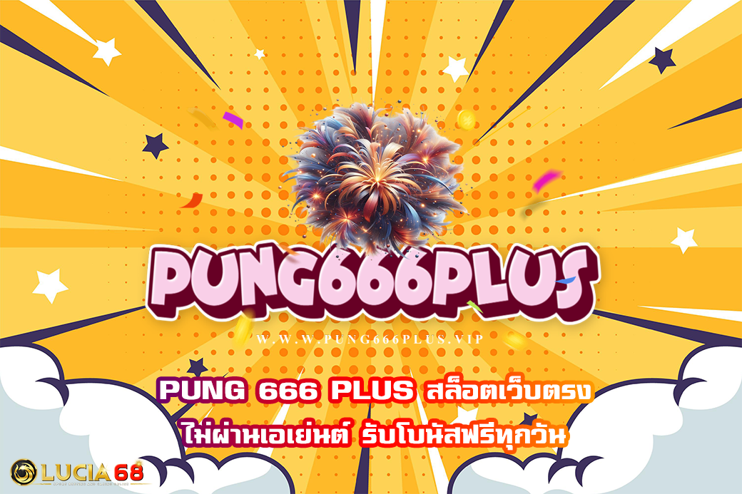 PUNG 666 PLUS สล็อตเว็บตรง ไม่ผ่านเอเย่นต์ รับโบนัสฟรีทุกวัน