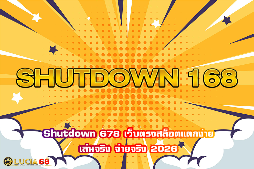 Shutdown 678 เว็บตรงสล็อตแตกง่าย เล่นจริง จ่ายจริง 2026