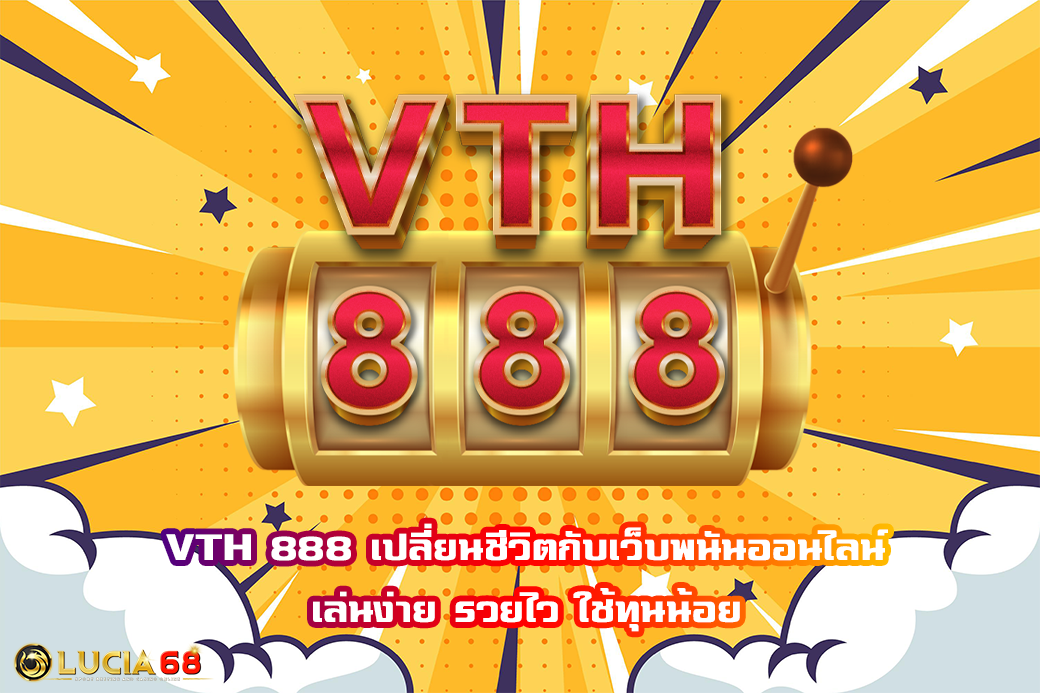 VTH 888 เปลี่ยนชีวิตกับเว็บพนันออนไลน์ เล่นง่าย รวยไว ใช้ทุนน้อย