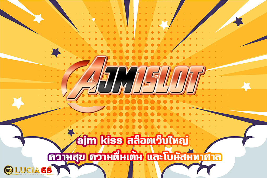 ajm kiss สล็อตเว็บใหญ่ ความสุข ความตื่นเต้น และโบนัสมหาศาล
