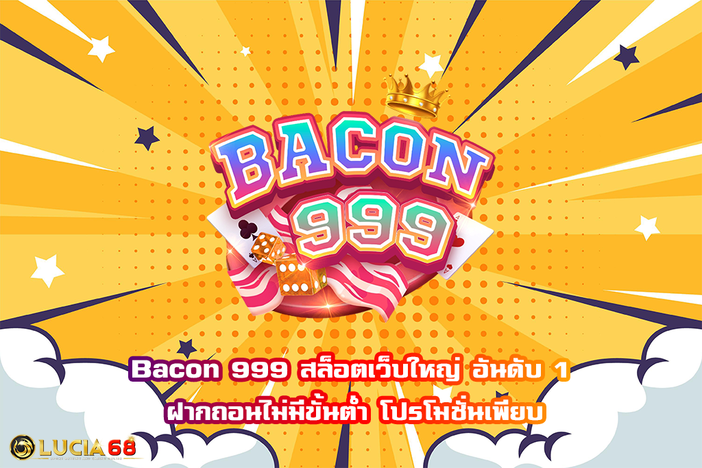 Bacon 999 สล็อตเว็บใหญ่ อันดับ 1 ฝากถอนไม่มีขั้นต่ำ โปรโมชั่นเพียบ