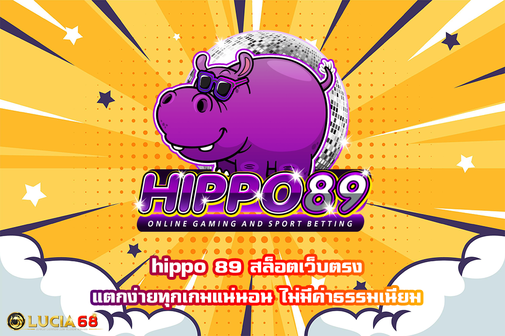 hippo 89 สล็อตเว็บตรง แตกง่ายทุกเกมแน่นอน ไม่มีค่าธรรมเนียม
