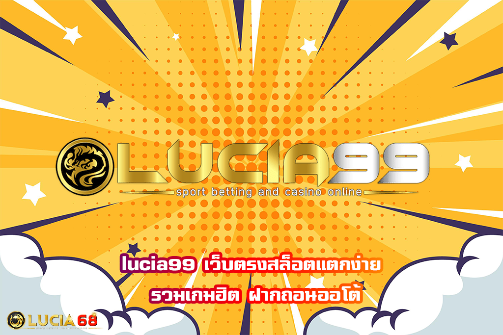 lucia99 เว็บตรงสล็อตแตกง่าย รวมเกมฮิต ฝากถอนออโต้