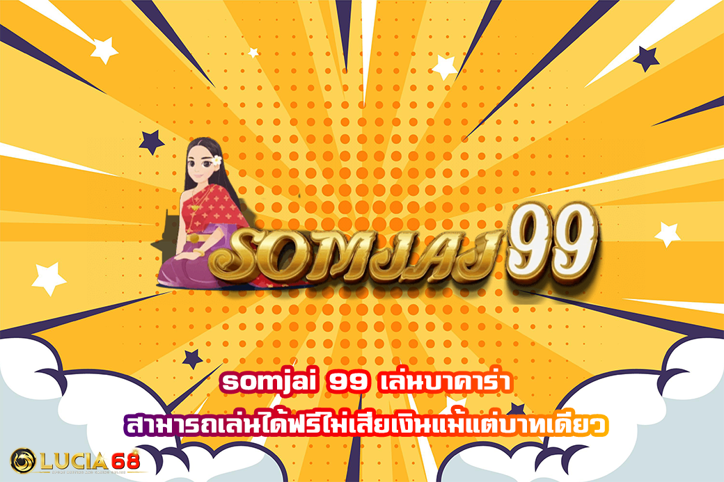somjai 99 เล่นบาคาร่า สามารถเล่นได้ฟรีไม่เสียเงินแม้แต่บาทเดียว