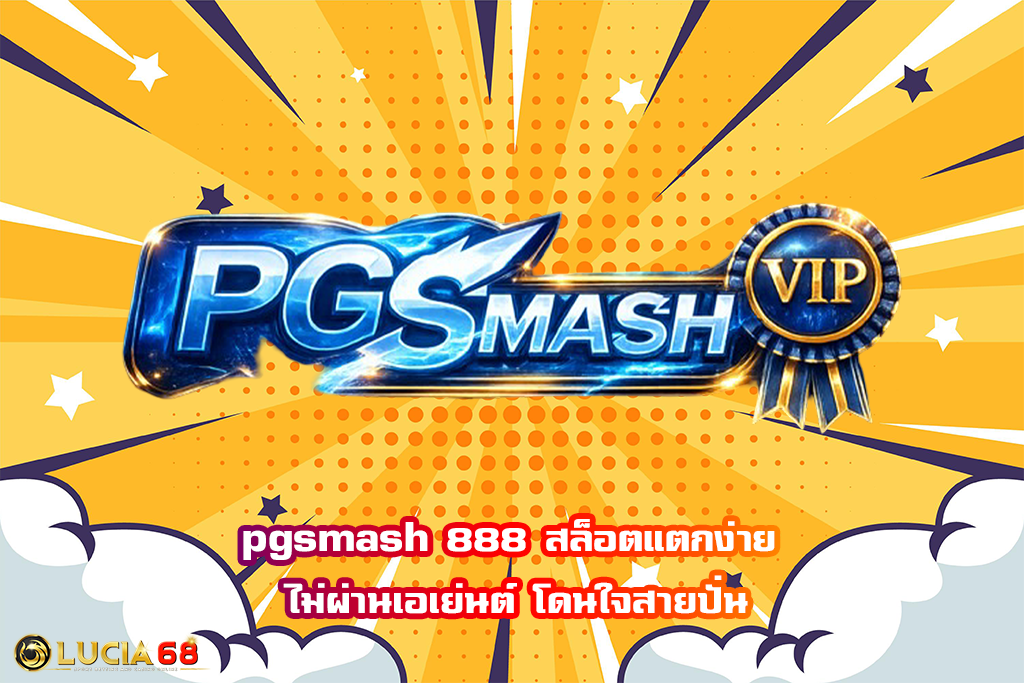 pgsmash 888 สล็อตแตกง่าย ไม่ผ่านเอเย่นต์ โดนใจสายปั่น