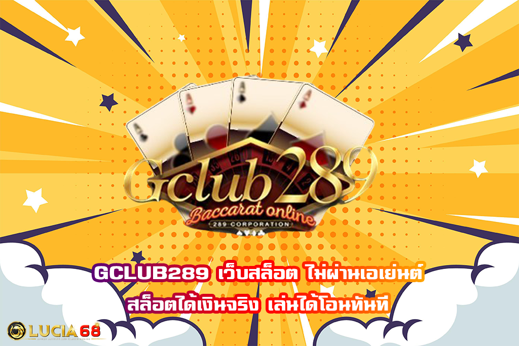 GCLUB289 เว็บสล็อต ไม่ผ่านเอเย่นต์ สล็อตได้เงินจริง เล่นได้โอนทันที