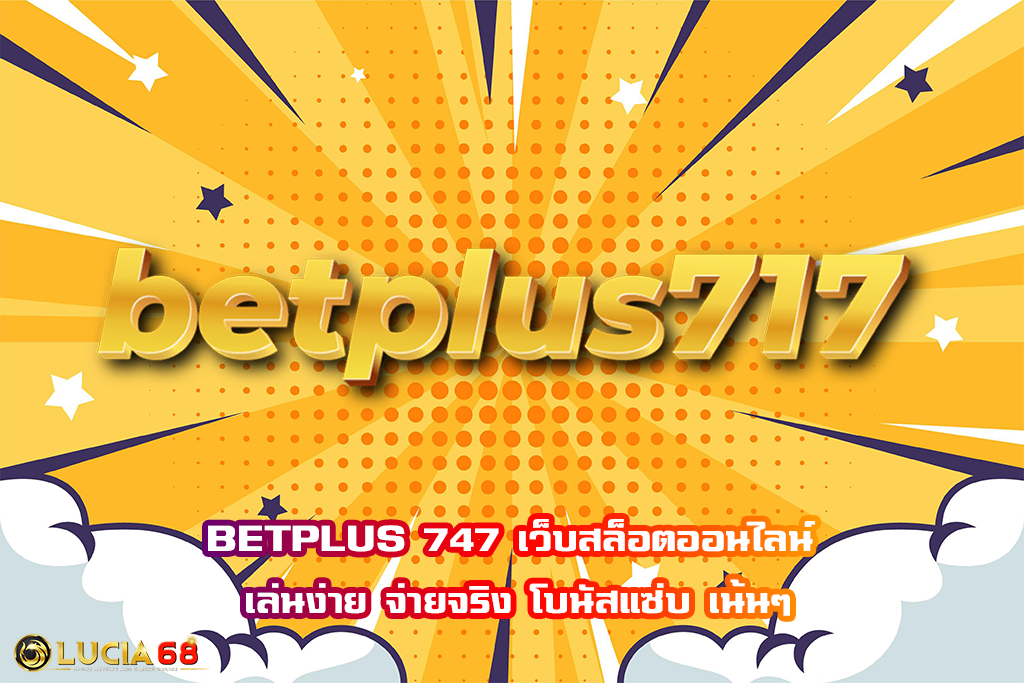 BETPLUS 747 เว็บสล็อตออนไลน์ เล่นง่าย จ่ายจริง โบนัสแซ่บ เน้นๆ