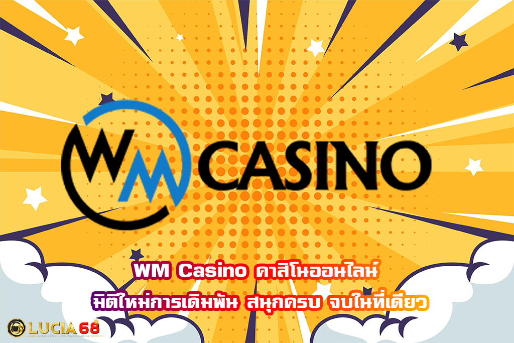 WM Casino คาสิโนออนไลน์ มิติใหม่การเดิมพัน สนุกครบ จบในที่เดียว