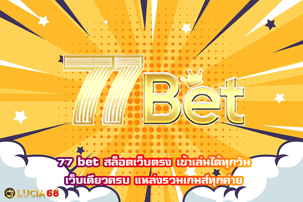 77 bet สล็อตเว็บตรง เข้าเล่นได้ทุกวัน เว็บเดียวครบ แหล่งรวมเกมส์ทุกค่าย