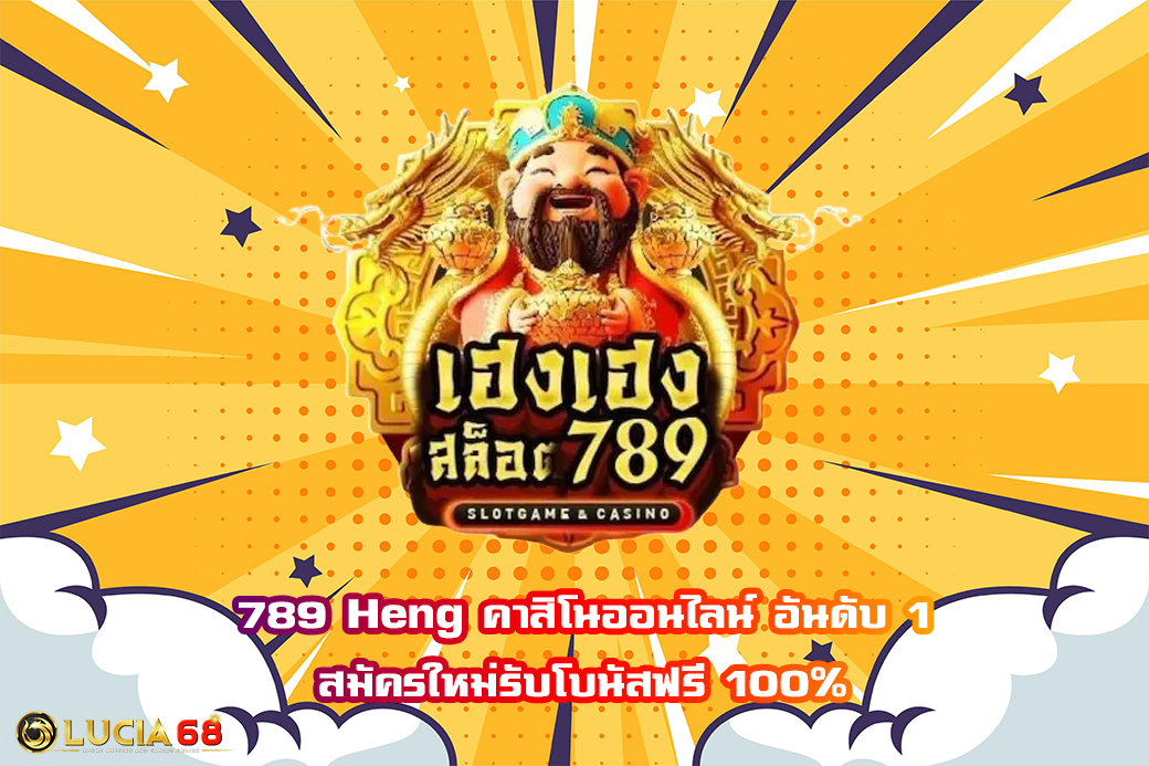 789 Heng คาสิโนออนไลน์ อันดับ 1 สมัครใหม่รับโบนัสฟรี 100%