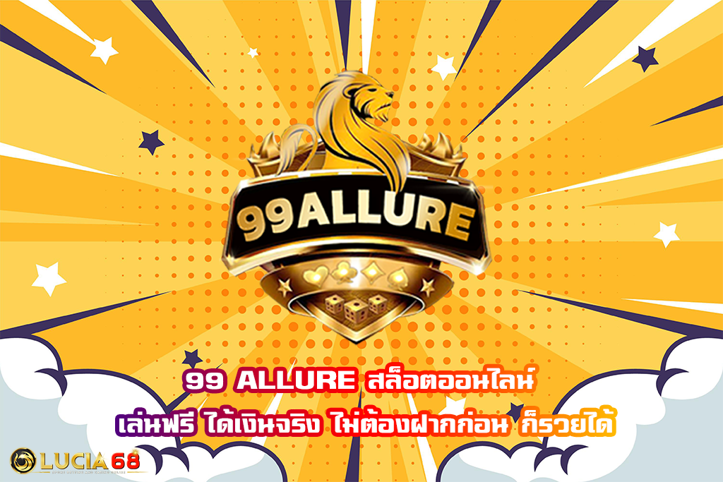 99 ALLURE สล็อตออนไลน์ เล่นฟรี ได้เงินจริง ไม่ต้องฝากก่อน ก็รวยได้