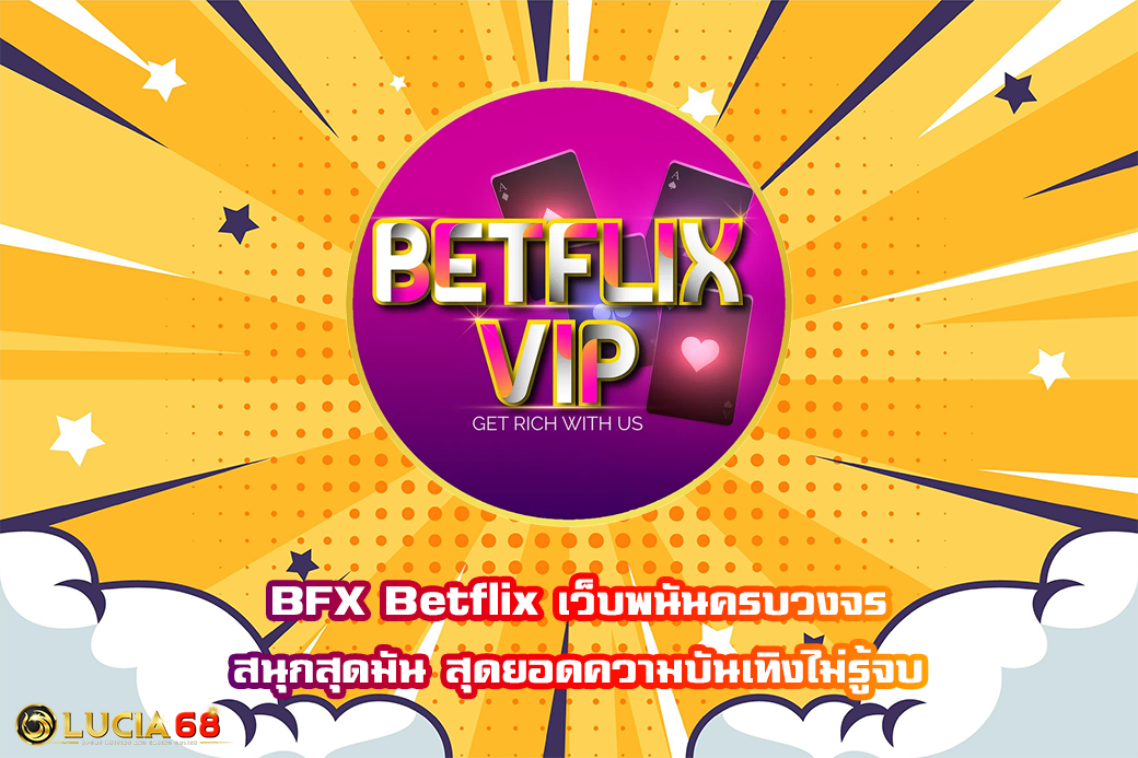 BFX Betflix เว็บพนันครบวงจร สนุกสุดมัน สุดยอดความบันเทิงไม่รู้จบ