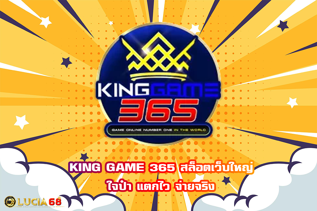 KING GAME 365 สล็อตเว็บใหญ่ ใจป๋า แตกไว จ่ายจริง