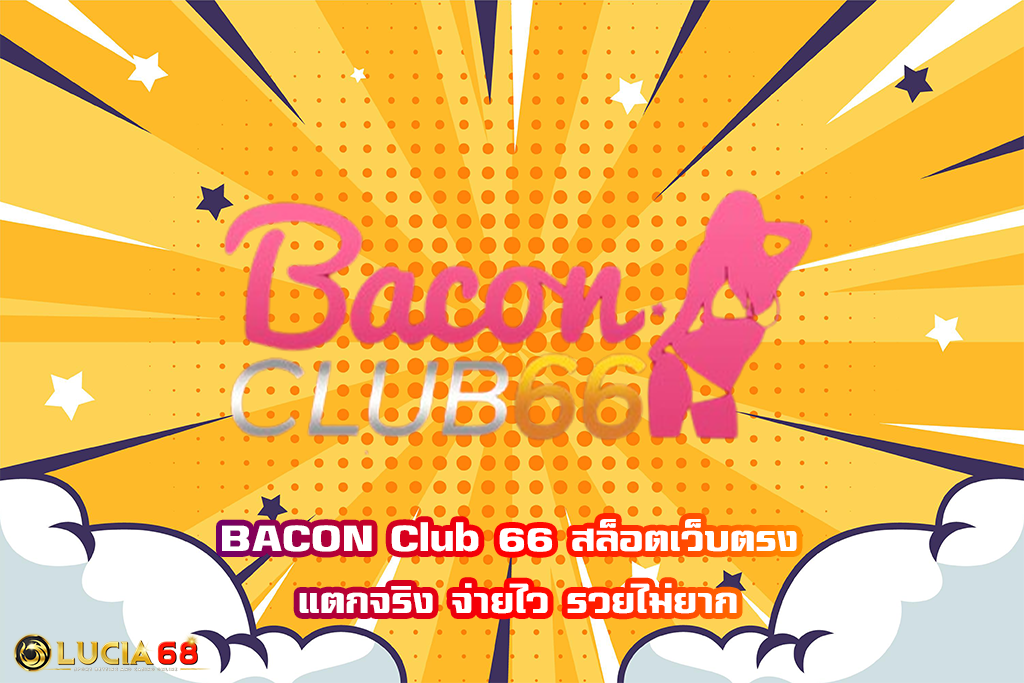 BACON Club 66 สล็อตเว็บตรง แตกจริง จ่ายไว รวยไม่ยาก