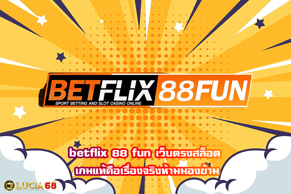 betflix 88 fun เว็บตรงสล็อต เกมแท้คือเรื่องจริงห้ามมองข้าม