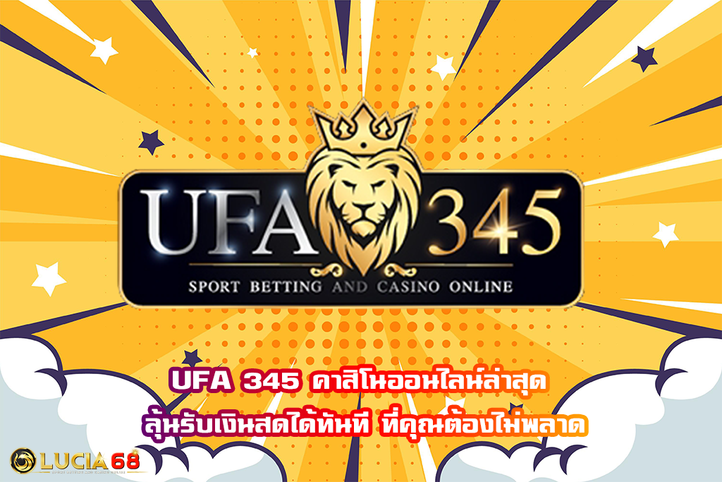 UFA 345 คาสิโนออนไลน์ล่าสุด ลุ้นรับเงินสดได้ทันที ที่คุณต้องไม่พลาด