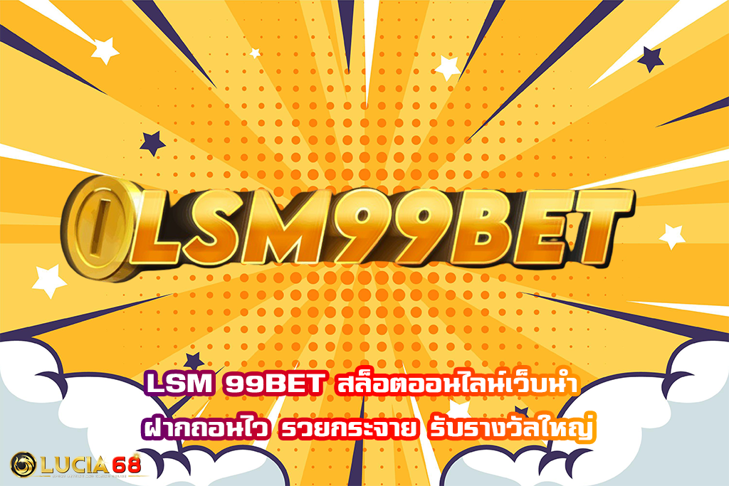 LSM 99BET สล็อตออนไลน์เว็บนำ ฝากถอนไว รวยกระจาย รับรางวัลใหญ่