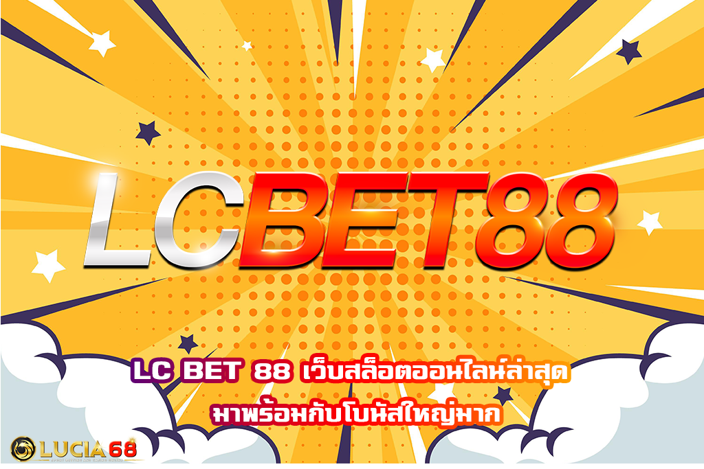 LC BET 88 เว็บสล็อตออนไลน์ล่าสุด มาพร้อมกับโบนัสใหญ่มาก